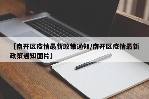 【南开区疫情最新政策通知/南开区疫情最新政策通知图片】