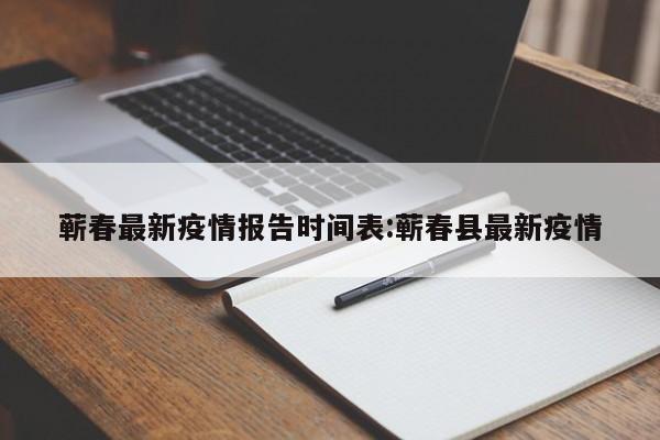 蕲春最新疫情报告时间表:蕲春县最新疫情