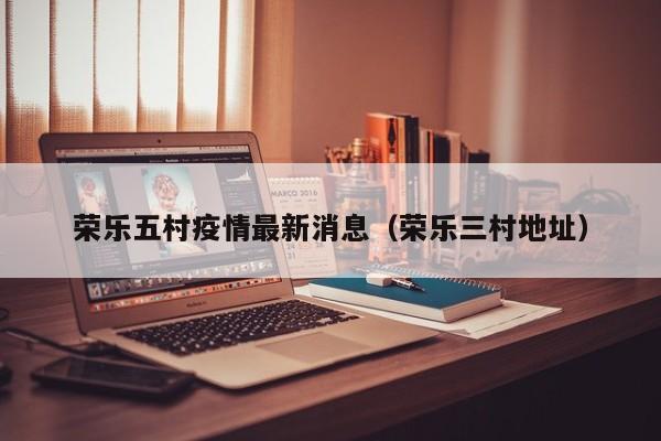 荣乐五村疫情最新消息（荣乐三村地址）